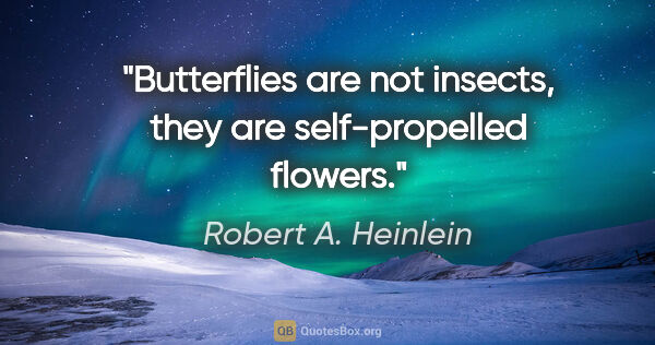 Robert A. Heinlein quote: "Butterflies are not insects, they are self-propelled flowers."