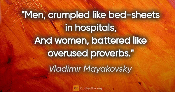 Vladimir Mayakovsky quote: "Men, crumpled like bed-sheets in hospitals, And women,..."