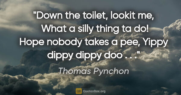 Thomas Pynchon quote: "Down the toilet, lookit me,  What a silly thing ta do! Hope..."