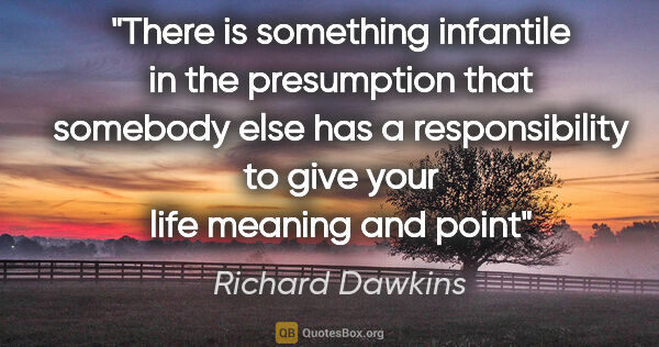 Richard Dawkins quote: "There is something infantile in the presumption that somebody..."