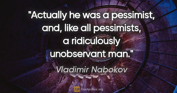 Vladimir Nabokov quote: "Actually he was a pessimist, and, like all pessimists, a..."