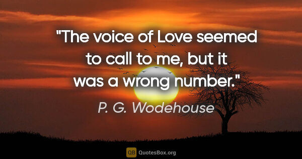 P. G. Wodehouse quote: "The voice of Love seemed to call to me, but it was a wrong..."