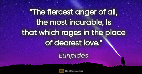 Euripides quote: "The fiercest anger of all, the most incurable, Is that which..."