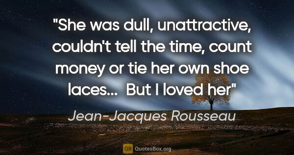 Jean-Jacques Rousseau quote: "She was dull, unattractive, couldn't tell the time, count..."