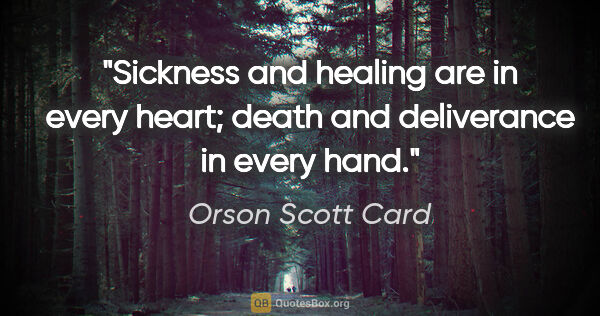 Orson Scott Card quote: "Sickness and healing are in every heart; death and deliverance..."