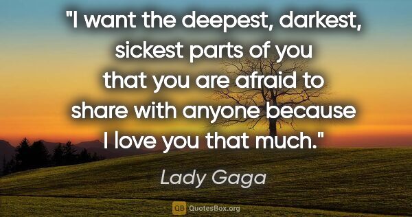 Lady Gaga quote: "I want the deepest, darkest, sickest parts of you that you are..."