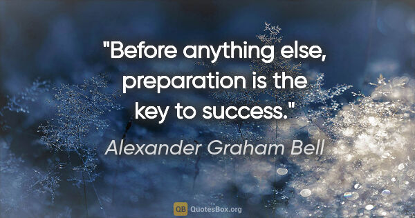 Alexander Graham Bell quote: "Before anything else, preparation is the key to success."