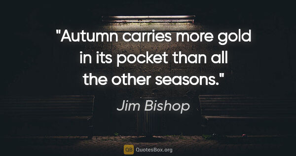 Jim Bishop quote: "Autumn carries more gold in its pocket than all the other..."