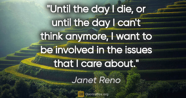 Janet Reno quote: "Until the day I die, or until the day I can't think anymore, I..."