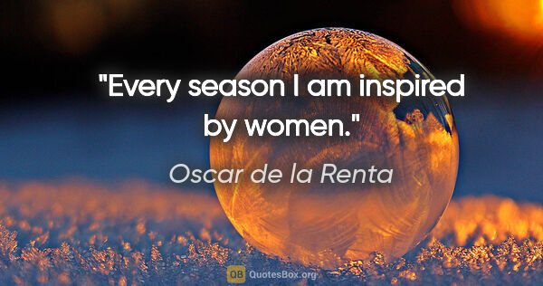 Oscar de la Renta quote: "Every season I am inspired by women."