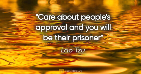 Lao Tzu quote: "Care about people's approval and you will be their prisoner"