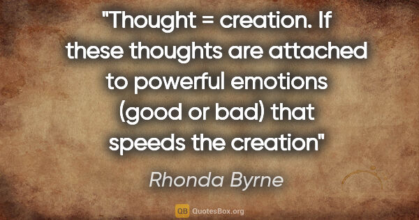 Rhonda Byrne quote: "Thought = creation. If these thoughts are attached to powerful..."