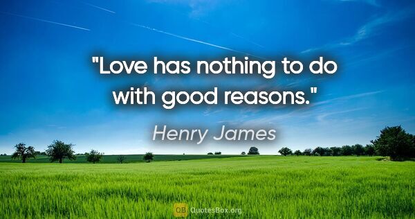 Henry James quote: "Love has nothing to do with good reasons."