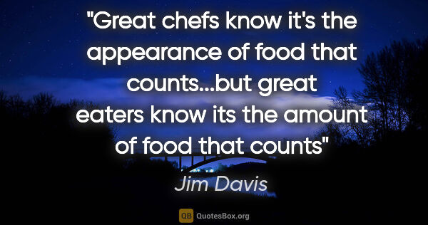 Jim Davis quote: "Great chefs know it's the appearance of food that counts...but..."