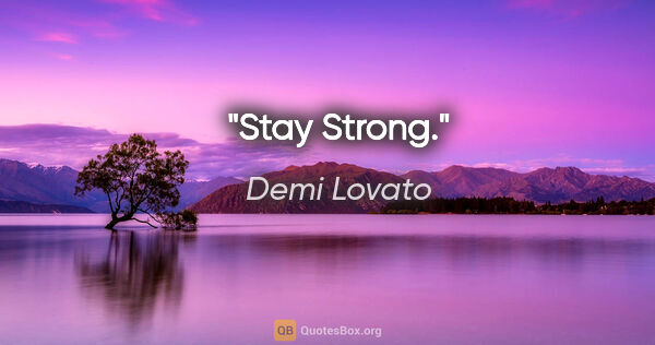 Demi Lovato quote: "Stay Strong."