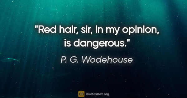 P. G. Wodehouse quote: "Red hair, sir, in my opinion, is dangerous."