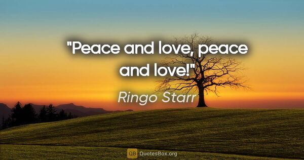 Ringo Starr quote: "Peace and love, peace and love!"