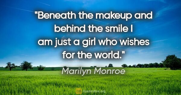Marilyn Monroe quote: "Beneath the makeup and behind the smile I am just a girl who..."