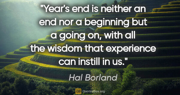 Hal Borland quote: "Year's end is neither an end nor a beginning but a going on,..."