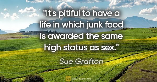 Sue Grafton quote: "It's pitiful to have a life in which junk food is awarded the..."