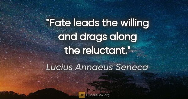 Lucius Annaeus Seneca quote: "Fate leads the willing and drags along the reluctant."