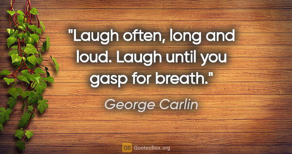 George Carlin quote: "Laugh often, long and loud. Laugh until you gasp for breath."