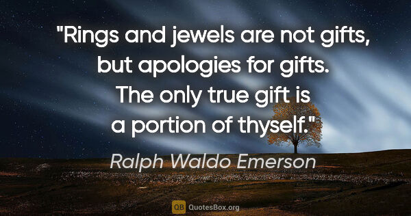 Ralph Waldo Emerson quote: "Rings and jewels are not gifts, but apologies for gifts. The..."