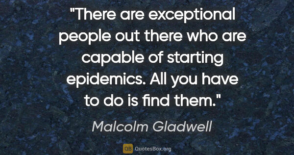 Malcolm Gladwell quote: "There are exceptional people out there who are capable of..."