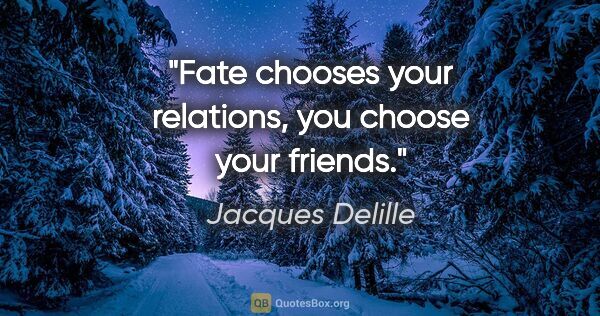 Jacques Delille quote: "Fate chooses your relations, you choose your friends."
