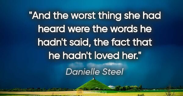 Danielle Steel quote: "And the worst thing she had heard were the words he hadn't..."
