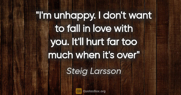 Steig Larsson quote: "I'm unhappy. I don't want to fall in love with you. It'll hurt..."