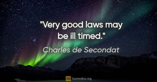 Charles de Secondat quote: "Very good laws may be ill timed."