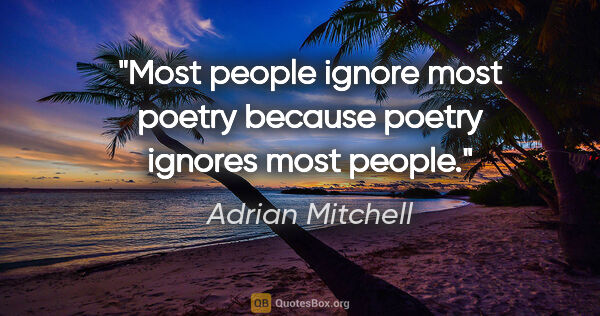 Adrian Mitchell quote: "Most people ignore most poetry because poetry ignores most..."