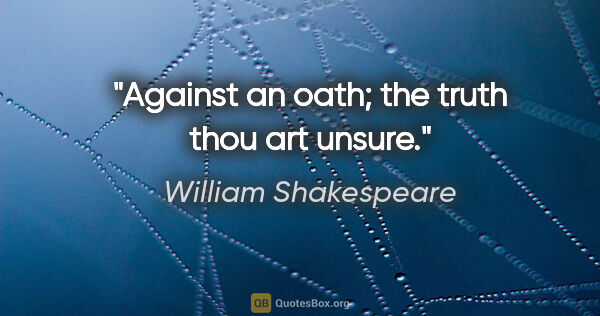 William Shakespeare quote: "Against an oath; the truth thou art unsure."