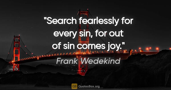 Frank Wedekind quote: "Search fearlessly for every sin, for out of sin comes joy."