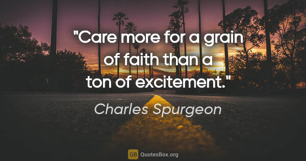 Charles Spurgeon quote: "Care more for a grain of faith than a ton of excitement."