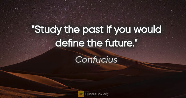 Confucius quote: "Study the past if you would define the future."