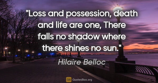Hilaire Belloc quote: "Loss and possession, death and life are one, There falls no..."