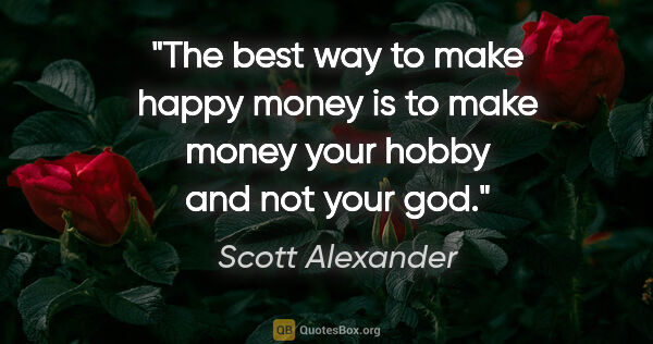 Scott Alexander quote: "The best way to make happy money is to make money your hobby..."
