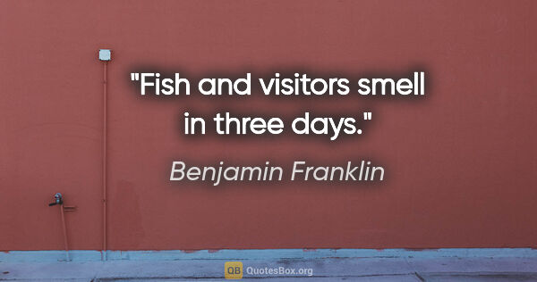 Benjamin Franklin quote: "Fish and visitors smell in three days."