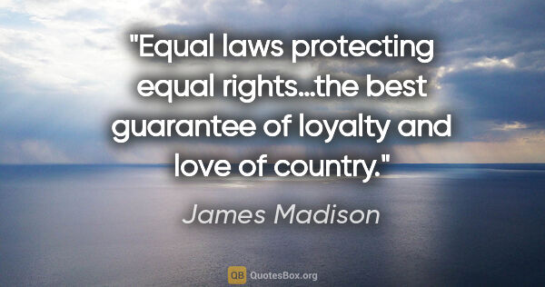 James Madison quote: "Equal laws protecting equal rights…the best guarantee of..."