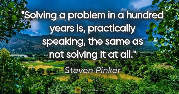 Steven Pinker quote: "Solving a problem in a hundred years is, practically speaking,..."