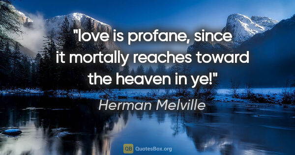 Herman Melville quote: "love is profane, since it mortally reaches toward the heaven..."