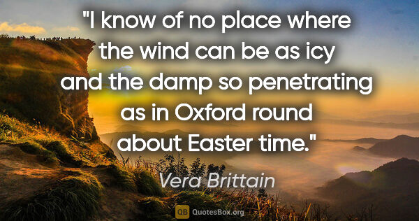 Vera Brittain quote: "I know of no place where the wind can be as icy and the damp..."