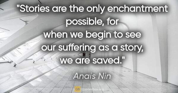 Anais Nin quote: "Stories are the only enchantment possible, for when we begin..."