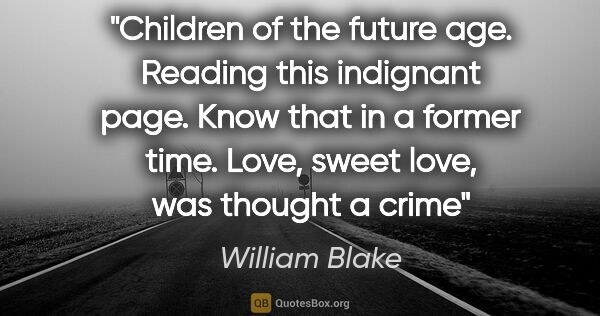 William Blake quote: "Children of the future age. Reading this indignant page. Know..."