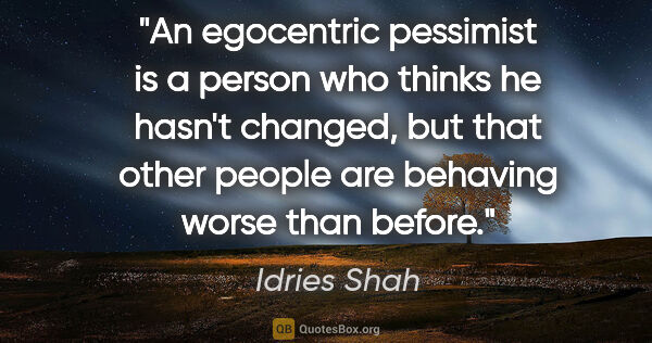 Idries Shah quote: "An egocentric pessimist is a person who thinks he hasn't..."