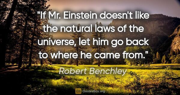 Robert Benchley quote: "If Mr. Einstein doesn't like the natural laws of the universe,..."
