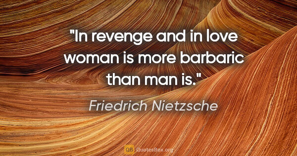 Friedrich Nietzsche quote: "In revenge and in love woman is more barbaric than man is."