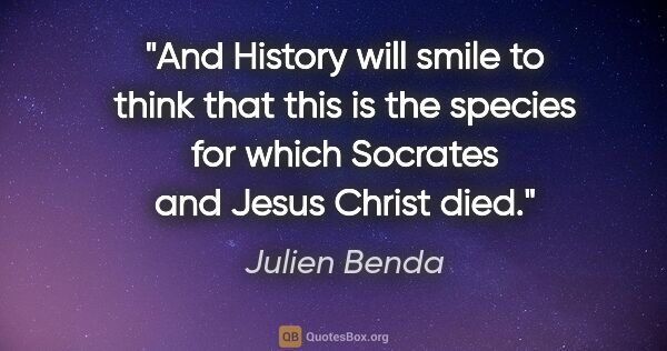 Julien Benda quote: "And History will smile to think that this is the species for..."